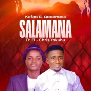DOWNLOAD MP3: Kefas E. Goodness – Salamana Ft. El Chris Yakubu