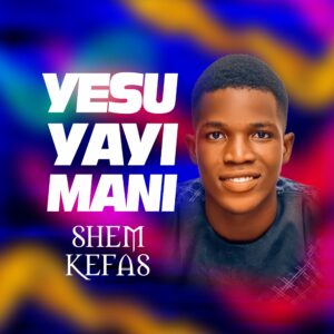 DOWNLOAD MP3: Shem Kefas – Yesu Yayi Mani