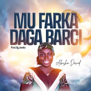DOWNLOAD MP3: Abisha David – Mu Farka Daga Barci