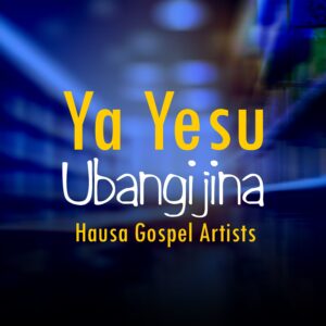 DOWNLOAD MP3: Hausa Gospel Artists – Ya Yesu Ubangijina Bani Komai A Cikin Hanuna