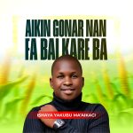DOWNLOAD MP3: Ishaya Yakubu Ma’aikaci – Aikin Gonar Nan Fa Bai Kare Ba